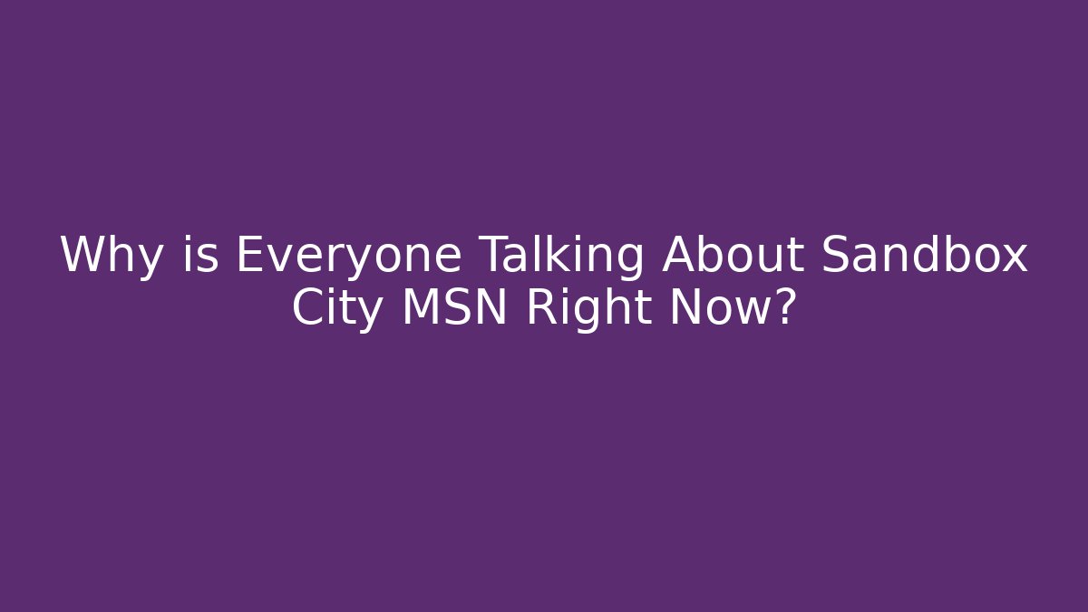 Why is Everyone Talking About Sandbox City MSN Right Now?