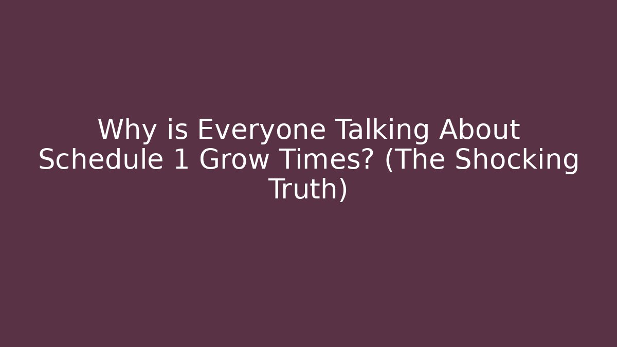 Why is Everyone Talking About Schedule 1 Grow Times? (The Shocking Truth) - Create More Assets