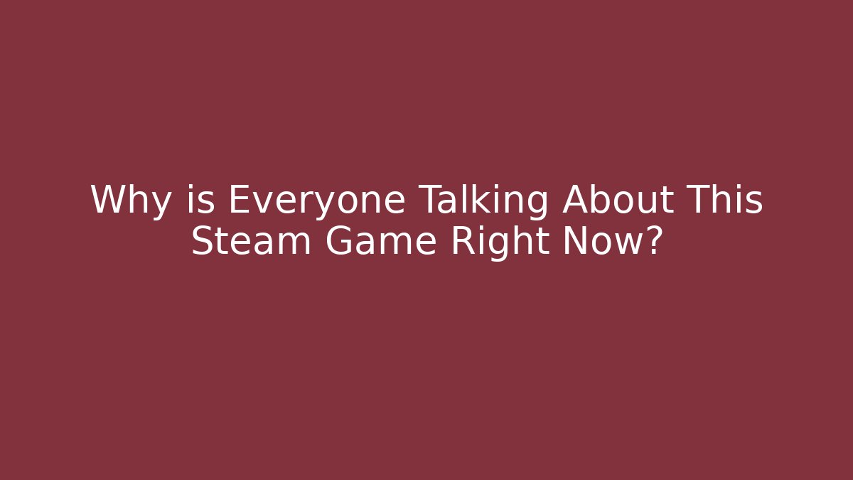 Why is Everyone Talking About This Steam Game Right Now?