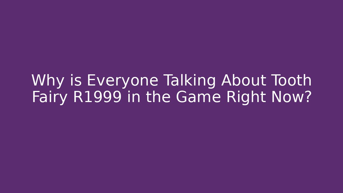 Why is Everyone Talking About Tooth Fairy R1999 in the Game Right Now?