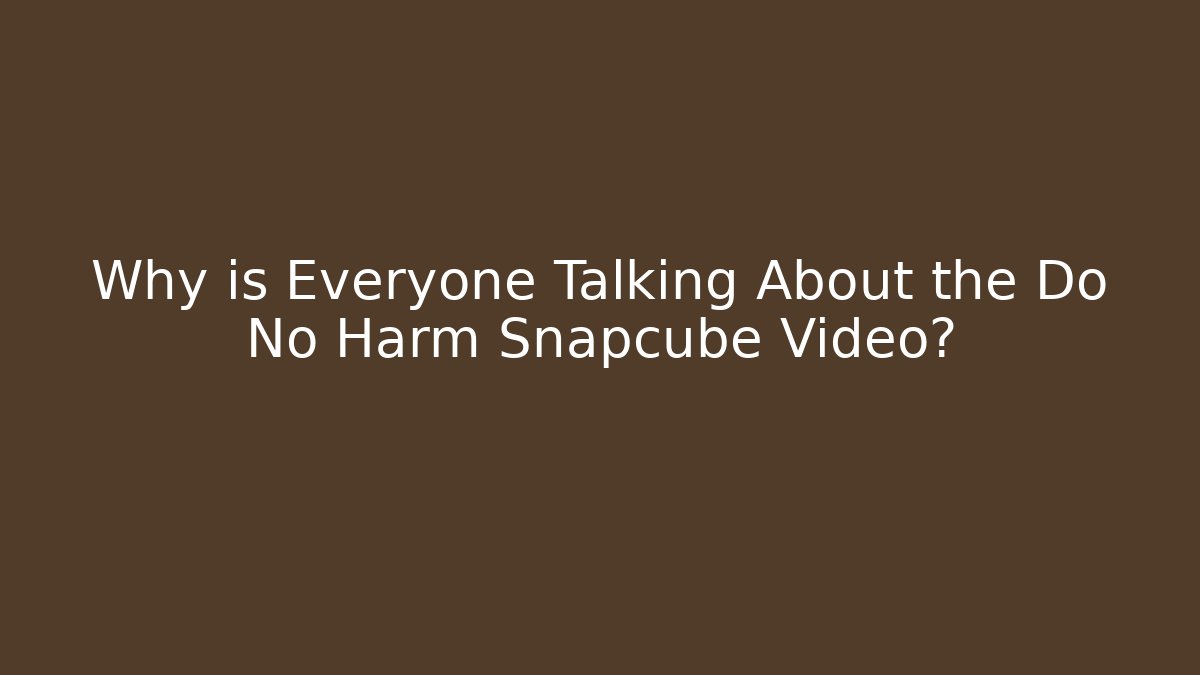 Why is Everyone Talking About the Do No Harm Snapcube Video? - Create More Assets