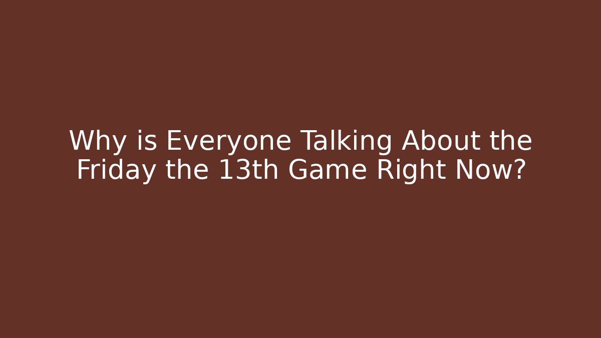 Why is Everyone Talking About the Friday the 13th Game Right Now?
