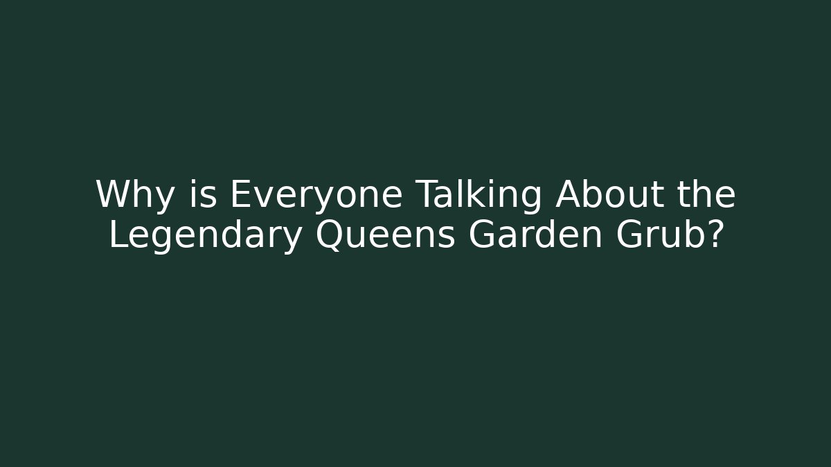 Why is Everyone Talking About the Legendary Queens Garden Grub?