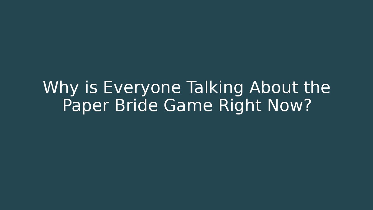Why is Everyone Talking About the Paper Bride Game Right Now?