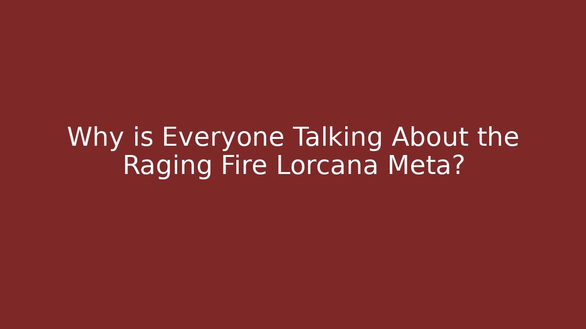 Why is Everyone Talking About the Raging Fire Lorcana Meta?