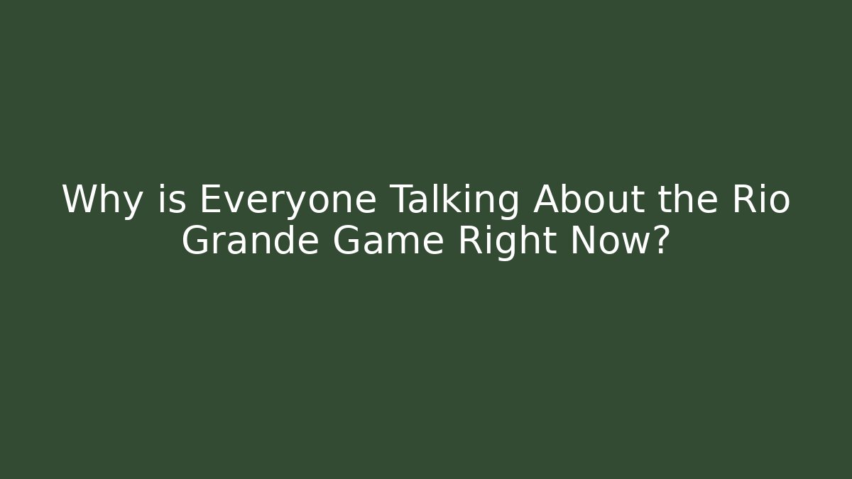 Why is Everyone Talking About the Rio Grande Game Right Now?