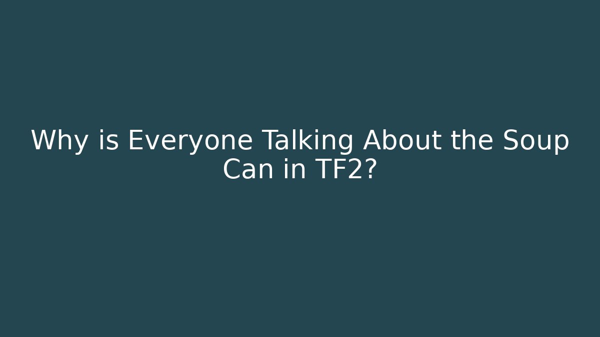 Why is Everyone Talking About the Soup Can in TF2?