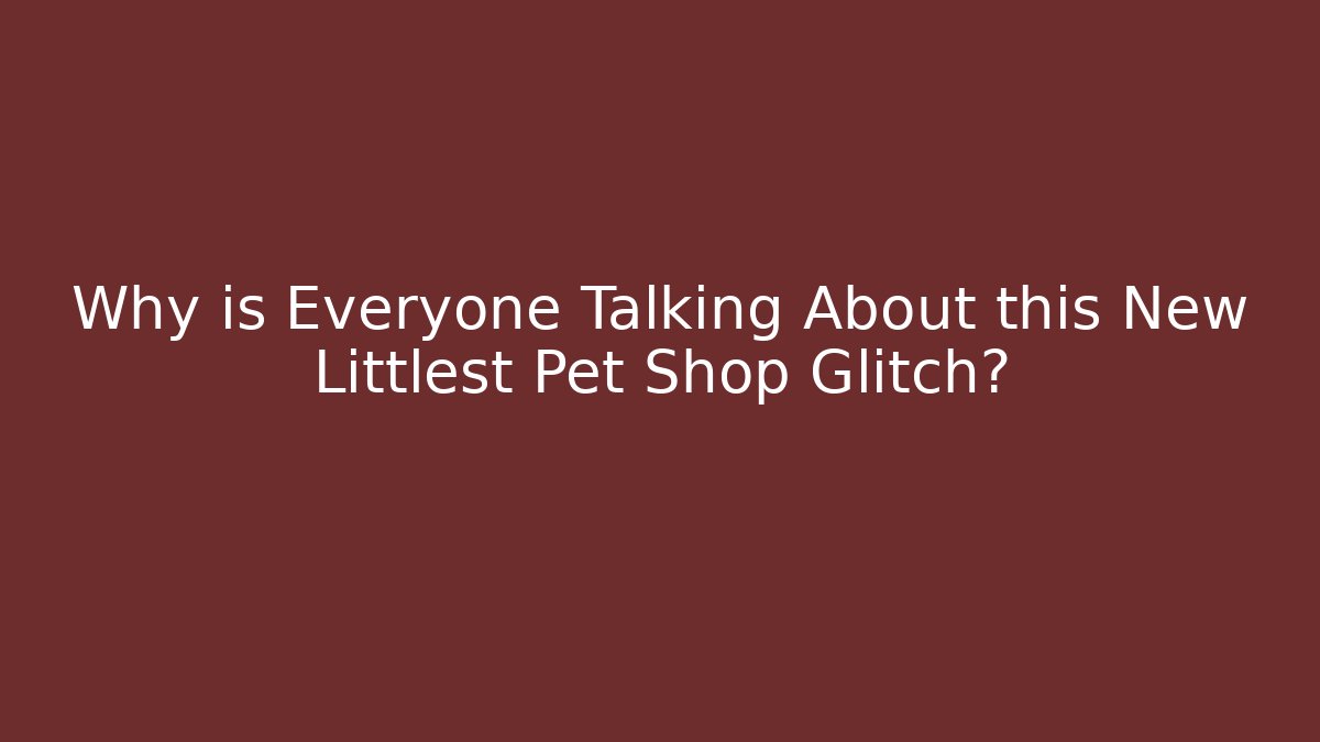 Why is Everyone Talking About this New Littlest Pet Shop Glitch?