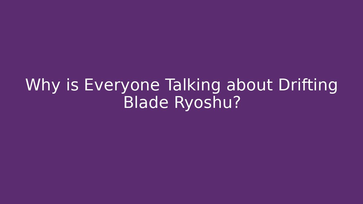 Why is Everyone Talking about Drifting Blade Ryoshu?
