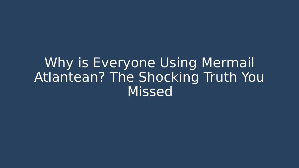 Why is Everyone Using Mermail Atlantean? The Shocking Truth You Missed
