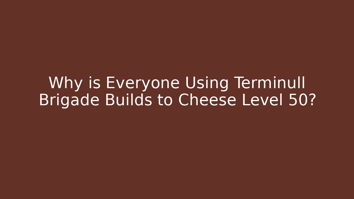 Why is Everyone Using Terminull Brigade Builds to Cheese Level 50?
