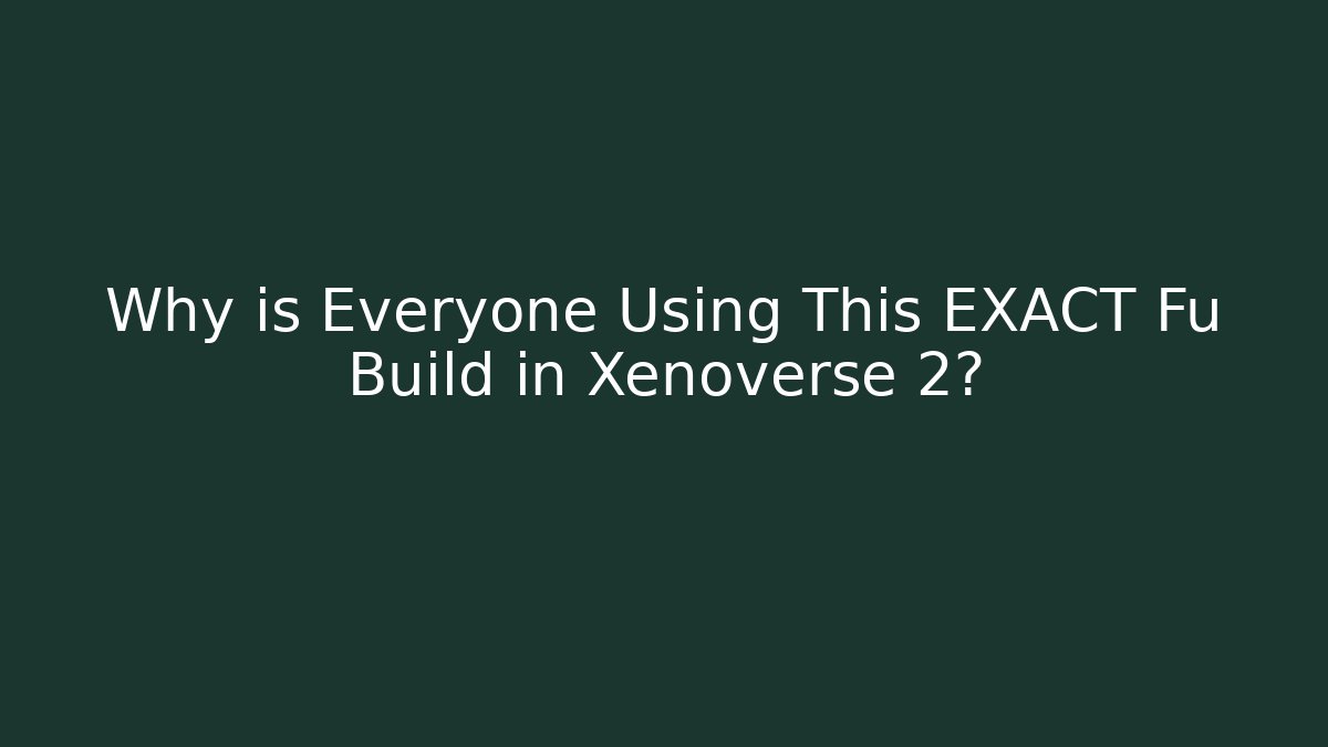 Why is Everyone Using This EXACT Fu Build in Xenoverse 2?