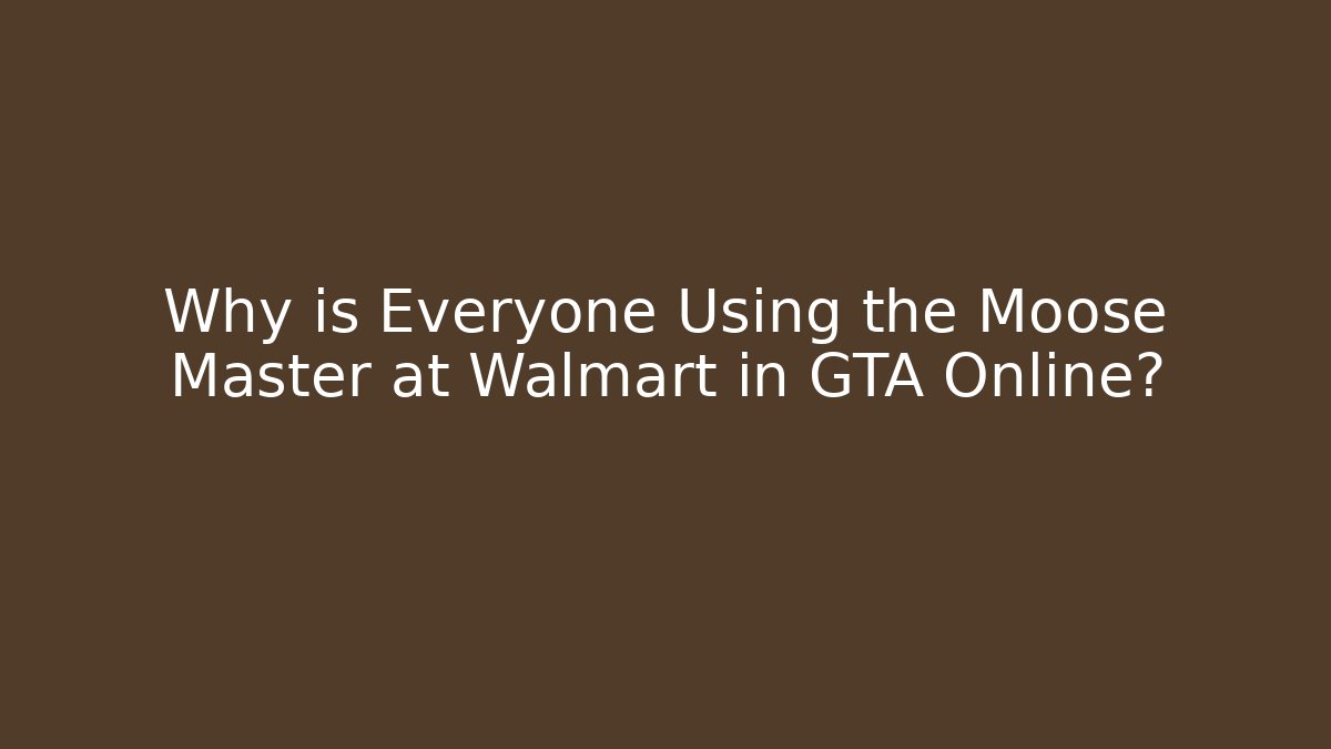 Why is Everyone Using the Moose Master at Walmart in GTA Online?