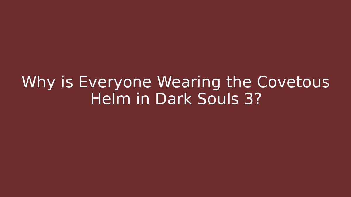 Why is Everyone Wearing the Covetous Helm in Dark Souls 3?