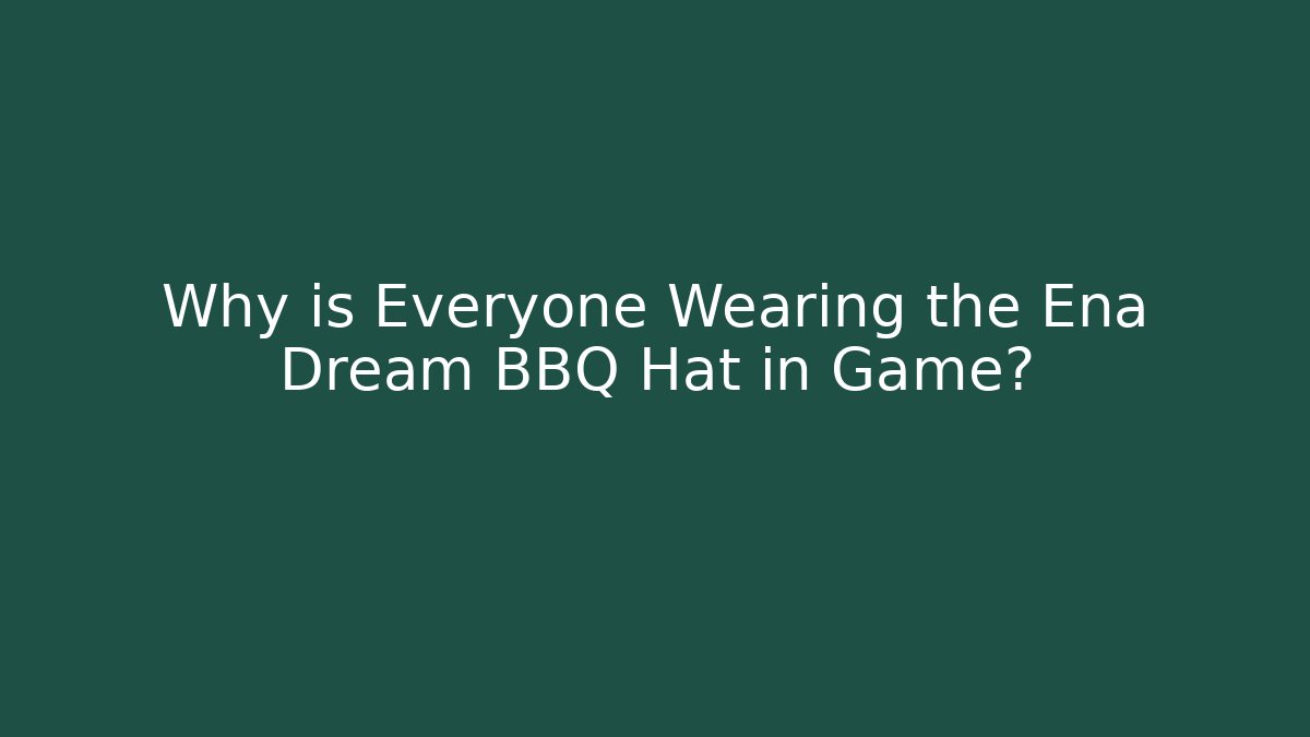Why is Everyone Wearing the Ena Dream BBQ Hat in Game?