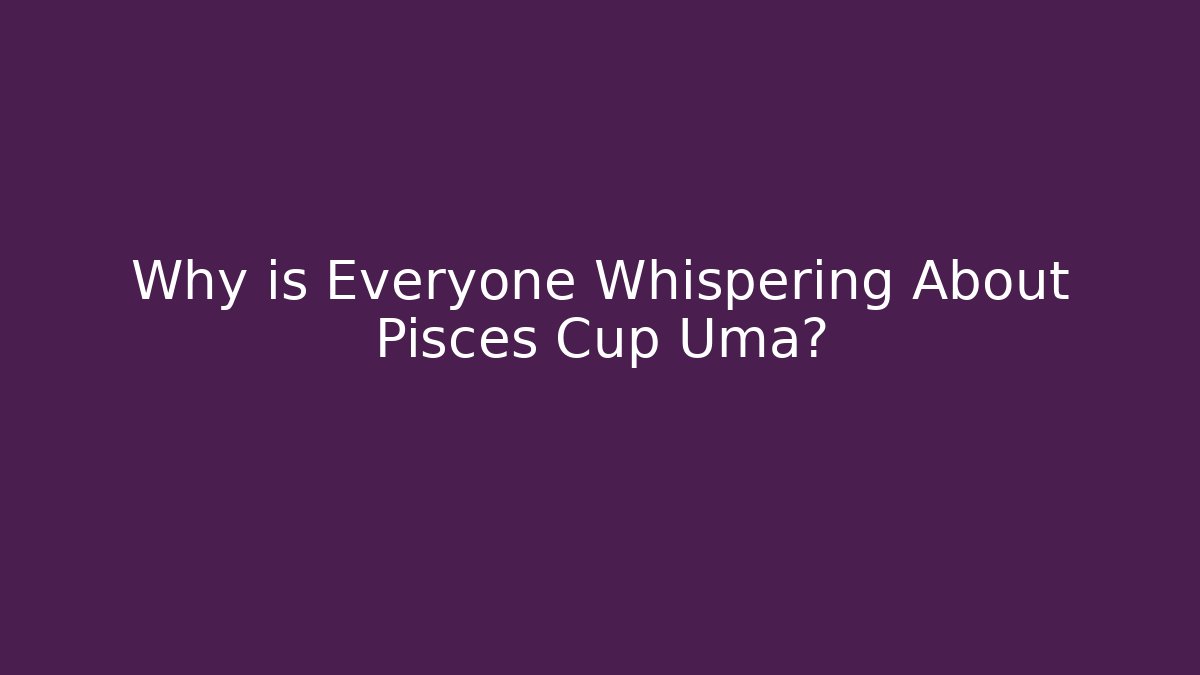 Why is Everyone Whispering About Pisces Cup Uma?