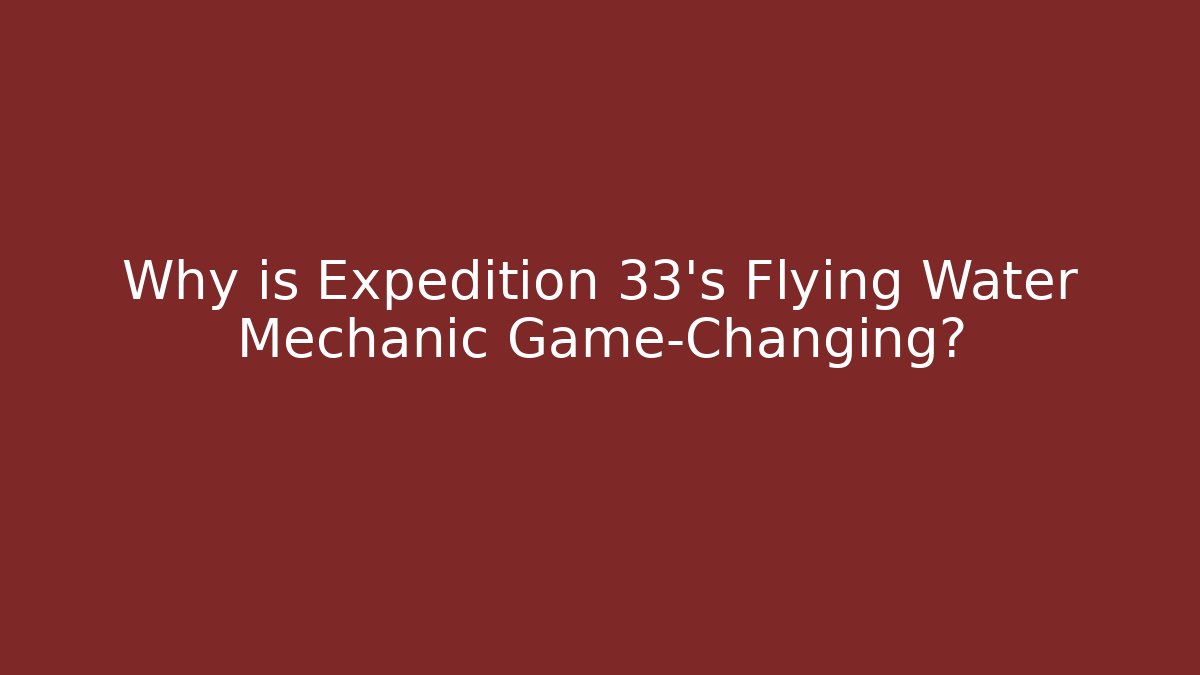 Why is Expedition 33's Flying Water Mechanic Game-Changing?
