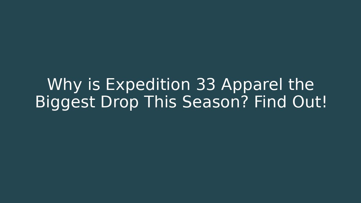 Why is Expedition 33 Apparel the Biggest Drop This Season? Find Out!
