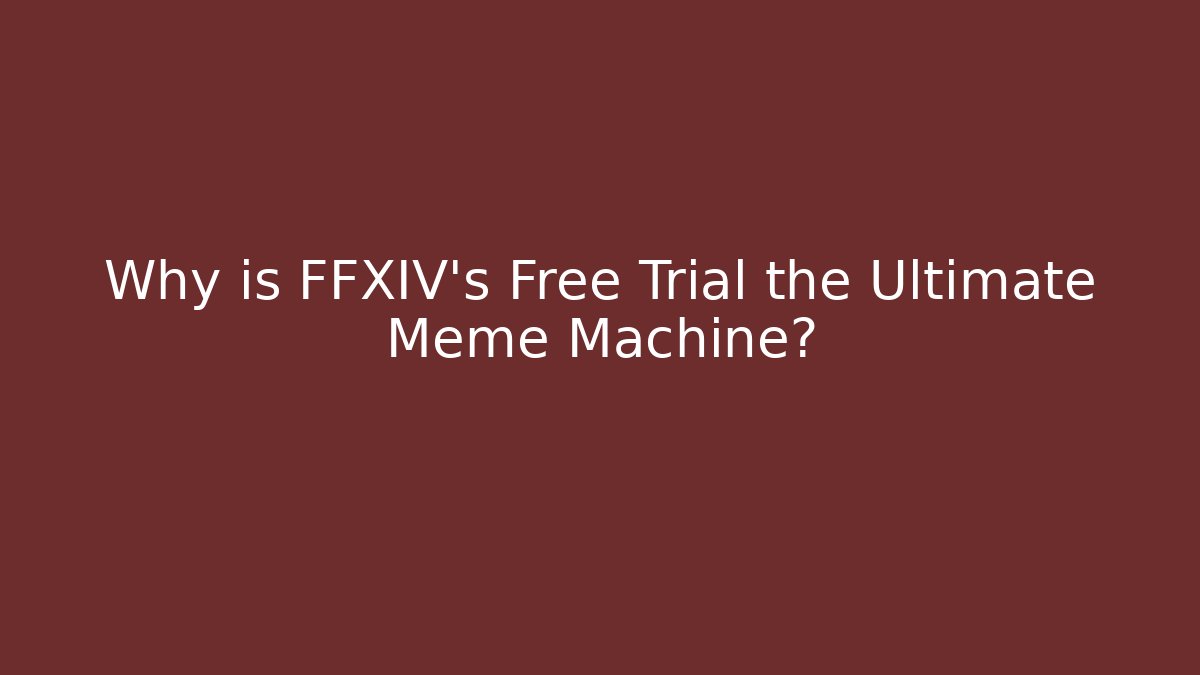 Why is FFXIV’s Free Trial the Ultimate Meme Machine?