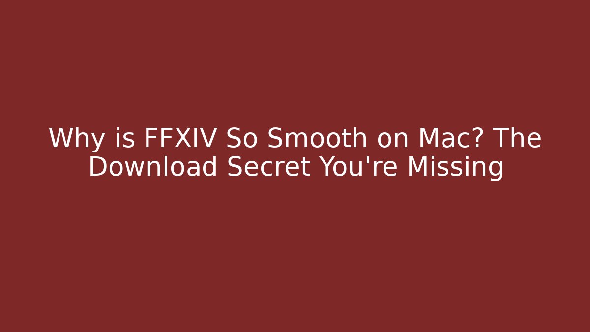 Why is FFXIV So Smooth on Mac? The Download Secret You’re Missing