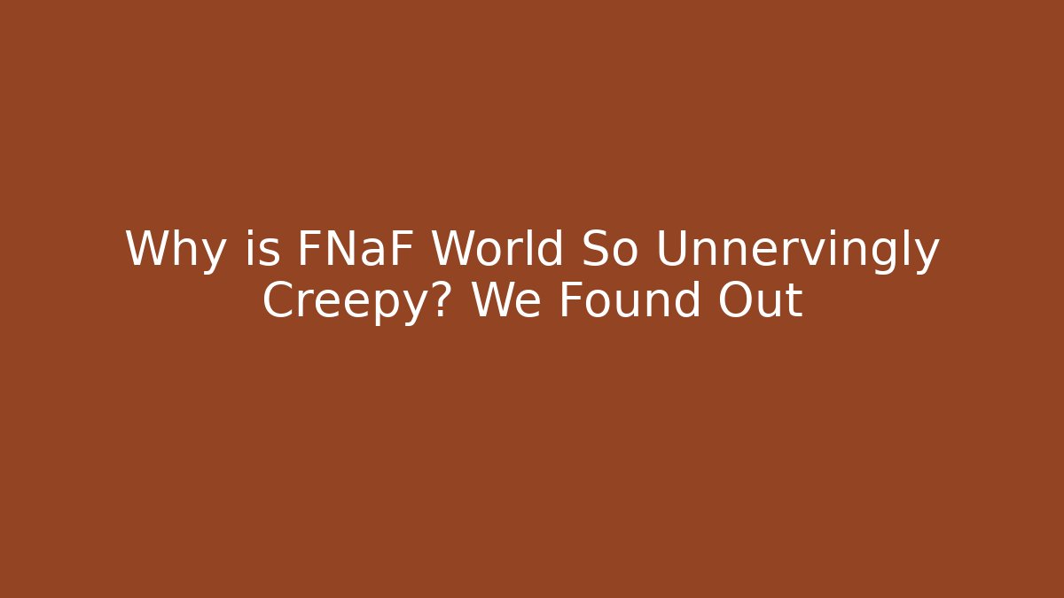 Why is FNaF World So Unnervingly Creepy? We Found Out - Create More Assets