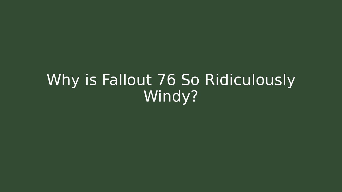 Why is Fallout 76 So Ridiculously Windy?