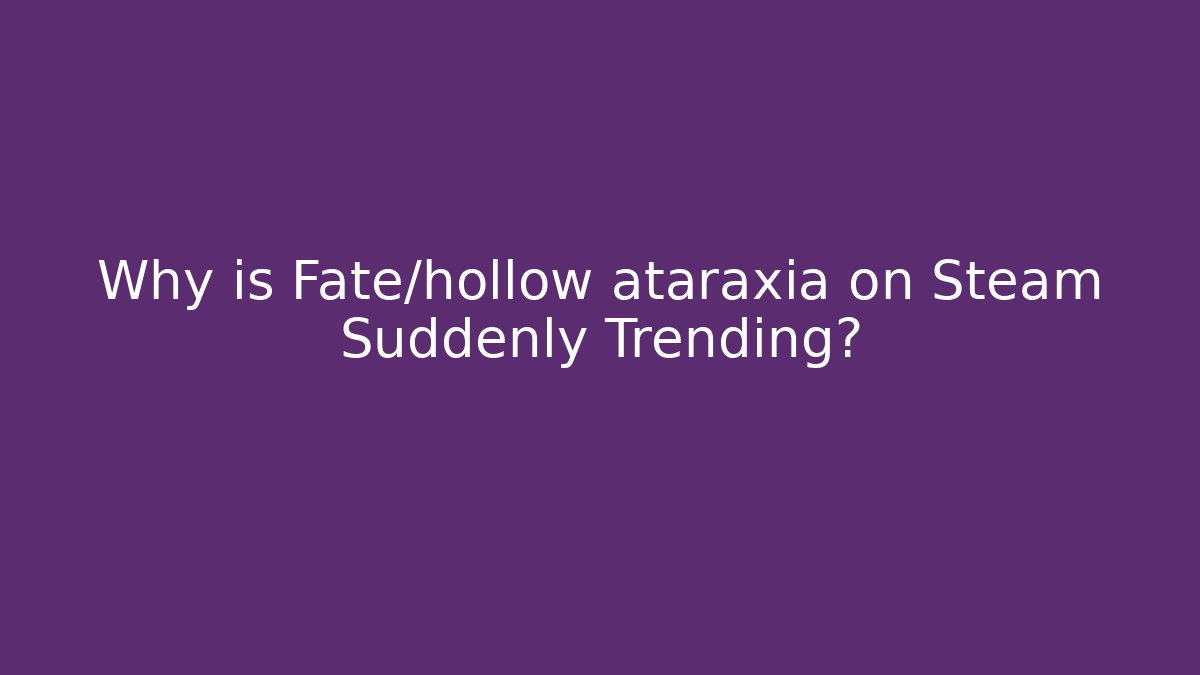 Why is Fate/hollow ataraxia on Steam Suddenly Trending?