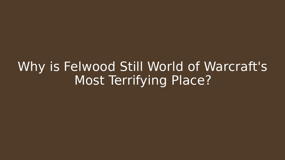 Why is Felwood Still World of Warcraft's Most Terrifying Place?