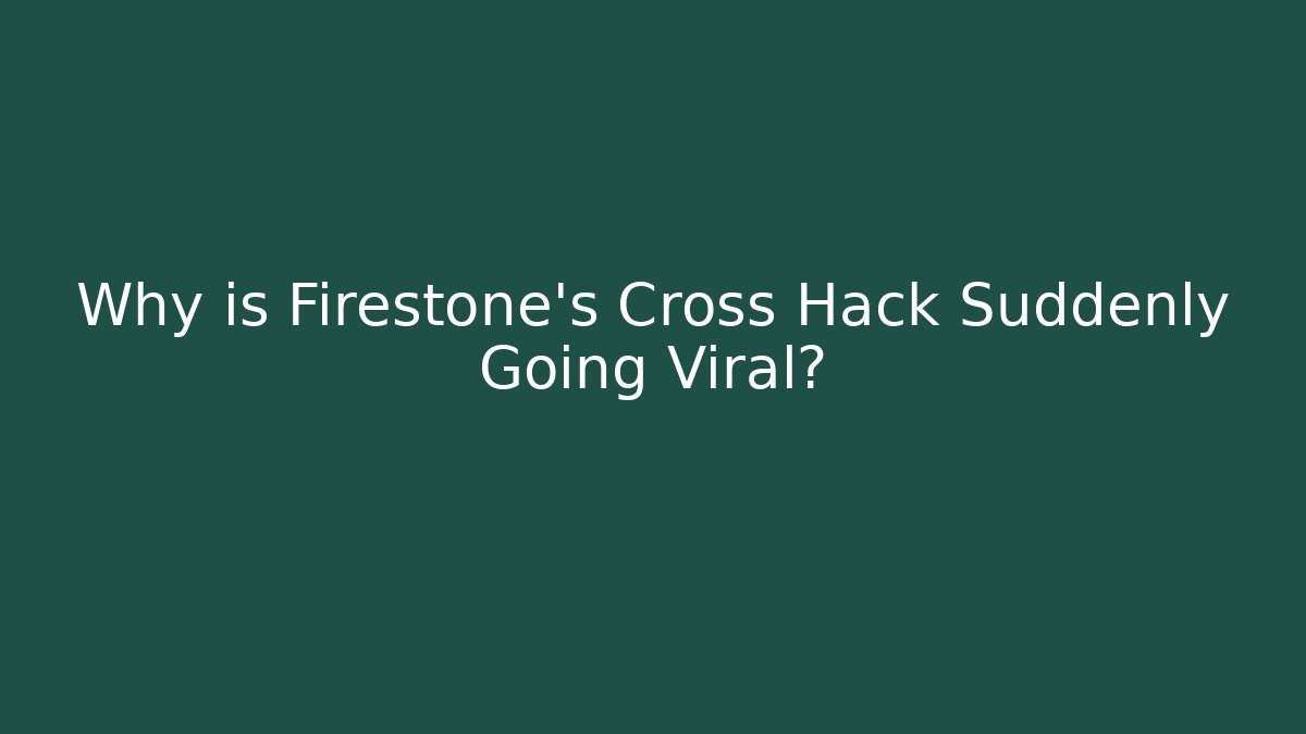 Why is Firestone’s Cross Hack Suddenly Going Viral? - Create More Assets