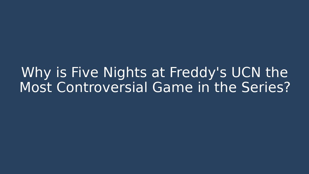 Why is Five Nights at Freddy's UCN the Most Controversial Game in the Series?