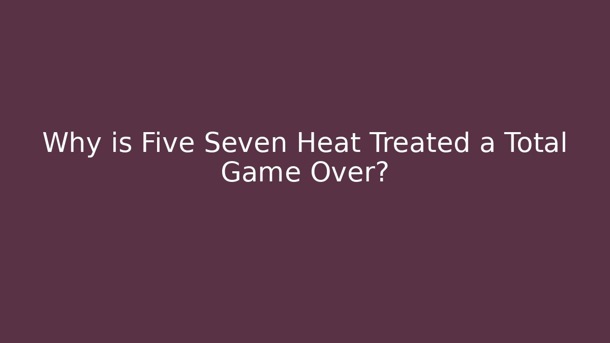 Why is Five Seven Heat Treated a Total Game Over? - Create More Assets