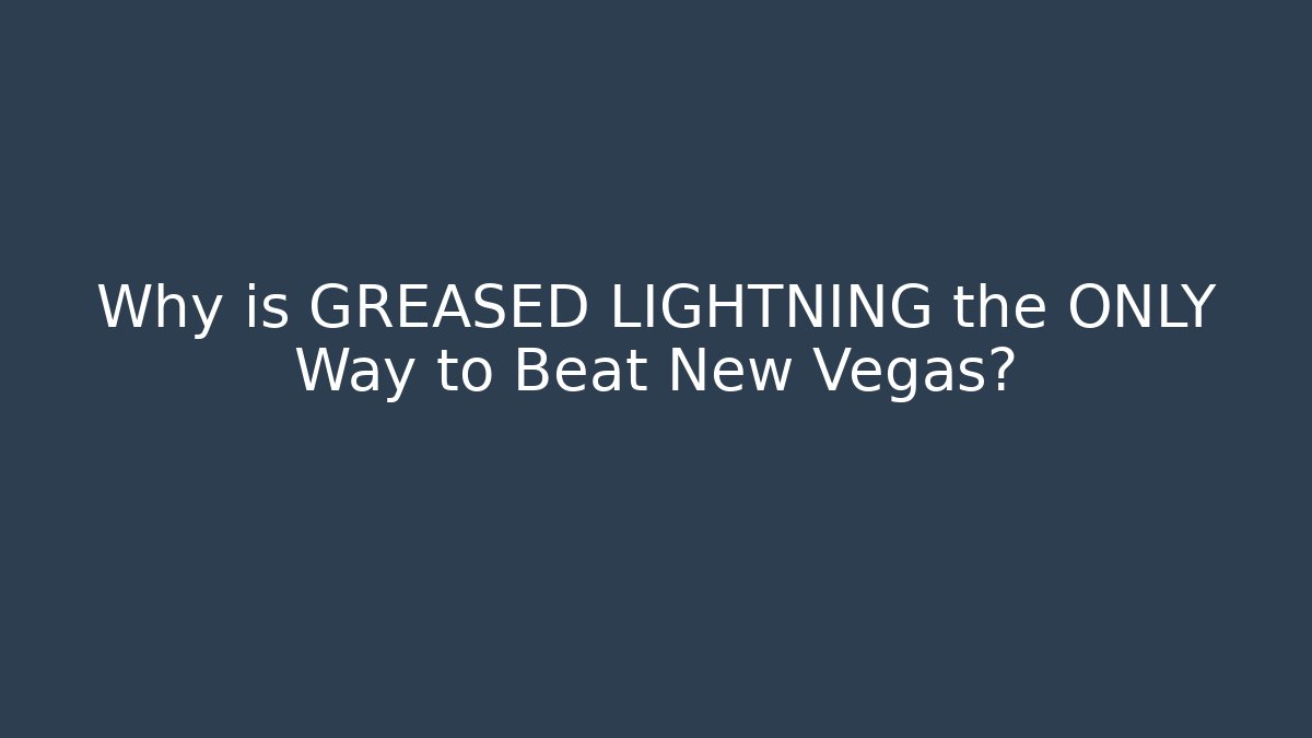 Why is GREASED LIGHTNING the ONLY Way to Beat New Vegas?