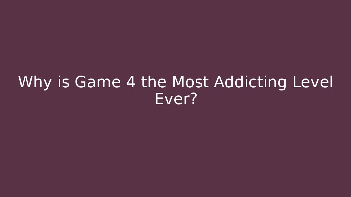 Why is Game 4 the Most Addicting Level Ever?