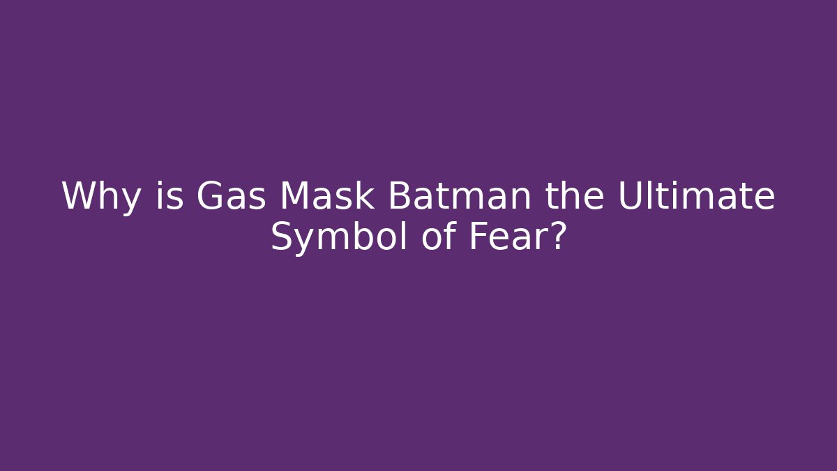 Why is Gas Mask Batman the Ultimate Symbol of Fear?