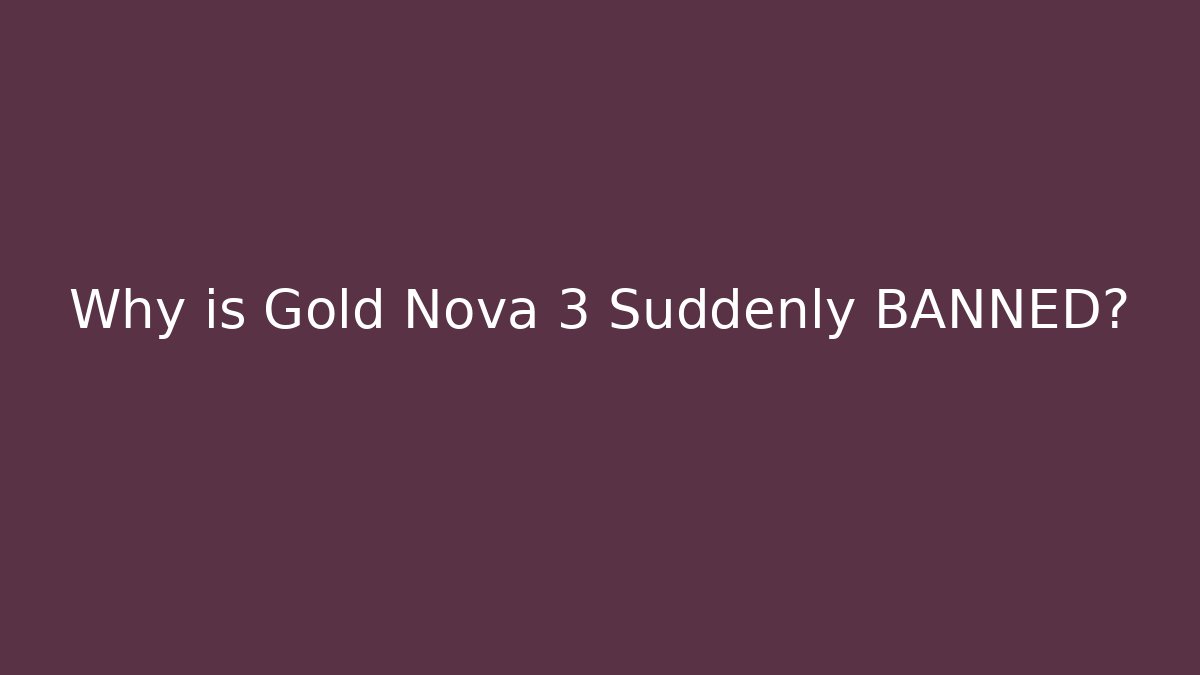 Why is Gold Nova 3 Suddenly BANNED?