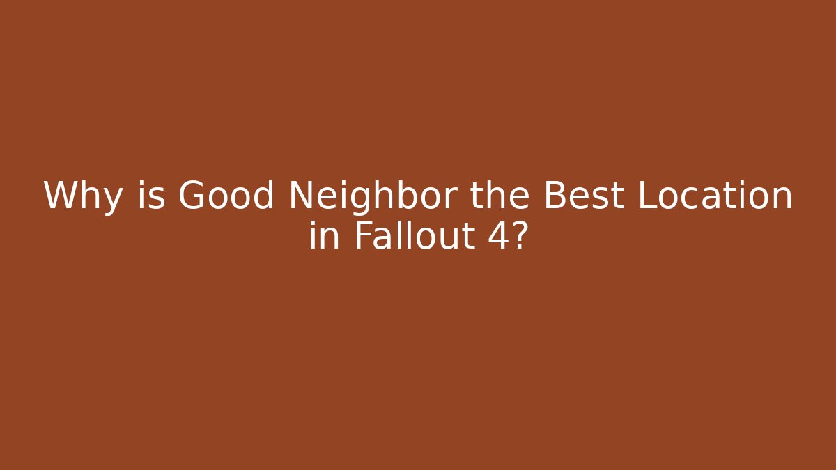 Why is Good Neighbor the Best Location in Fallout 4?