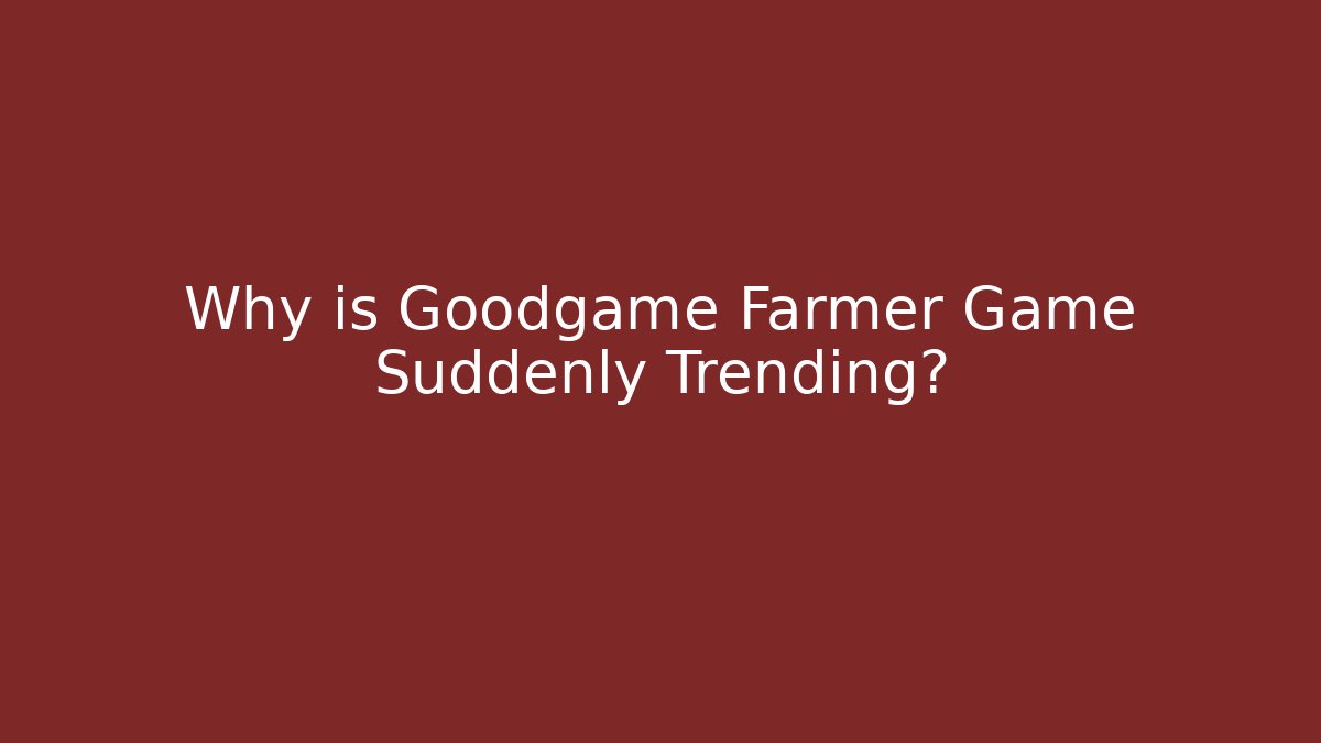 Why is Goodgame Farmer Game Suddenly Trending?