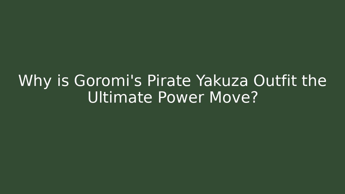 Why is Goromi's Pirate Yakuza Outfit the Ultimate Power Move?