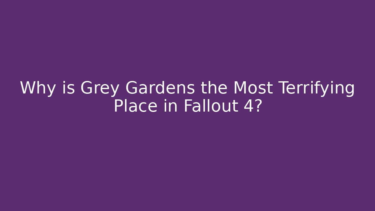 Why is Grey Gardens the Most Terrifying Place in Fallout 4?