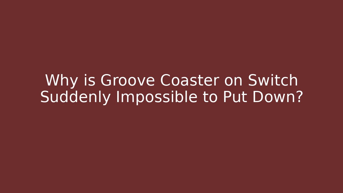 Why is Groove Coaster on Switch Suddenly Impossible to Put Down?