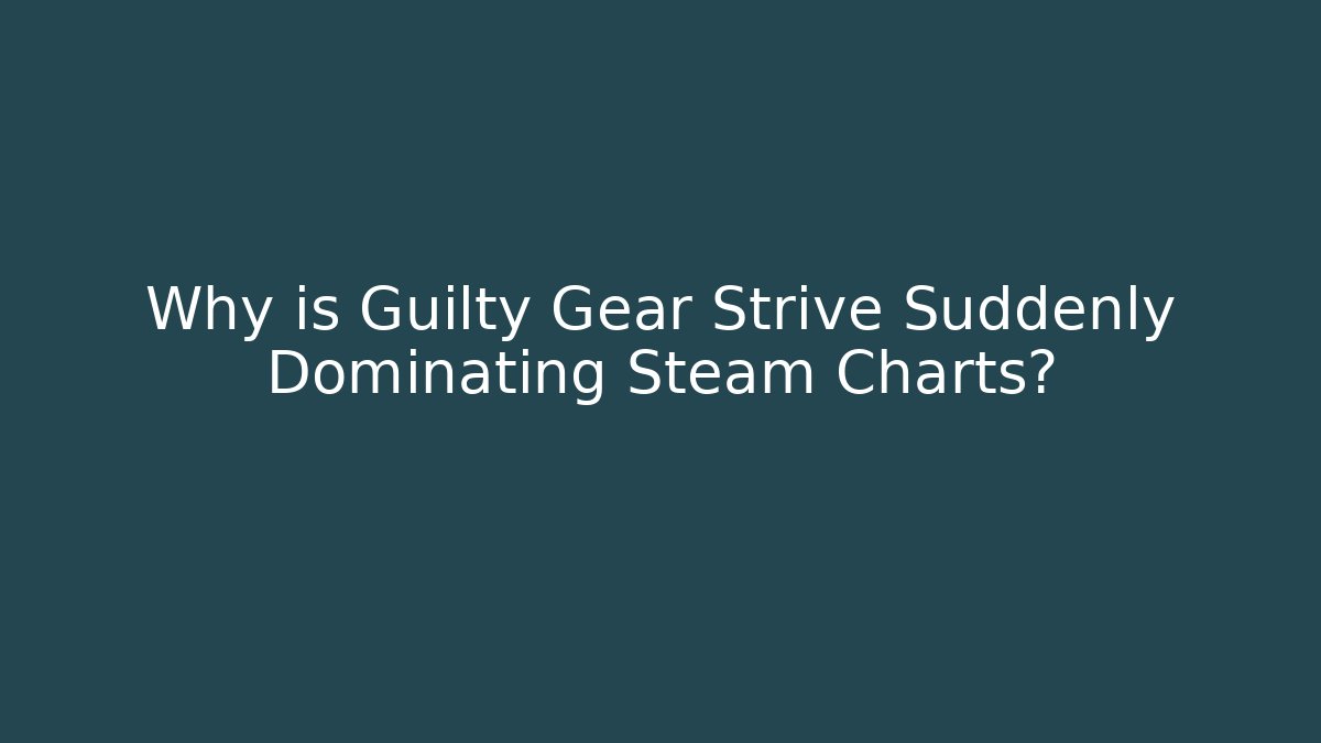 Why is Guilty Gear Strive Suddenly Dominating Steam Charts? - Create More Assets