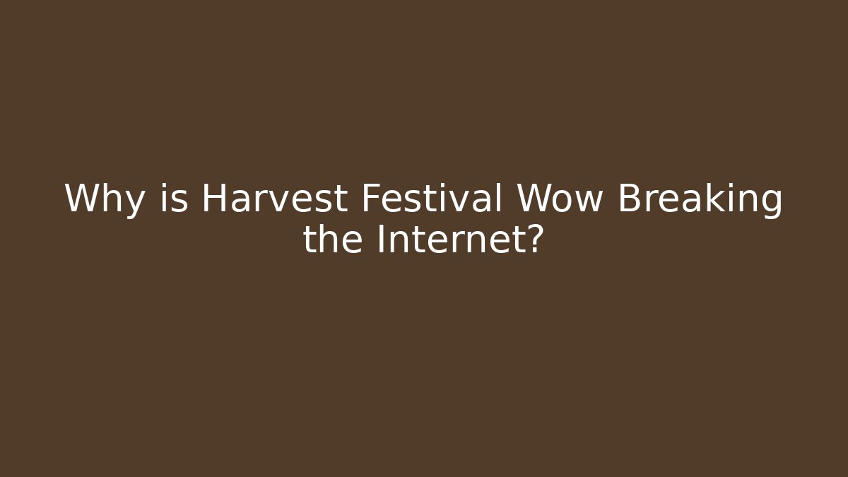 Why is Harvest Festival Wow Breaking the Internet?