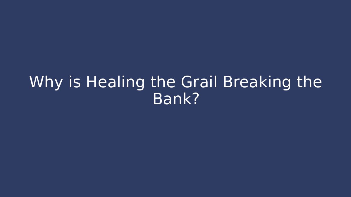 Why is Healing the Grail Breaking the Bank?