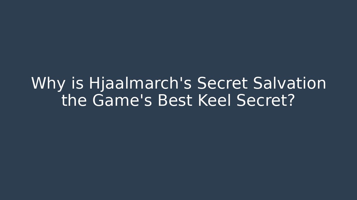 Why is Hjaalmarch's Secret Salvation the Game's Best Keel Secret?