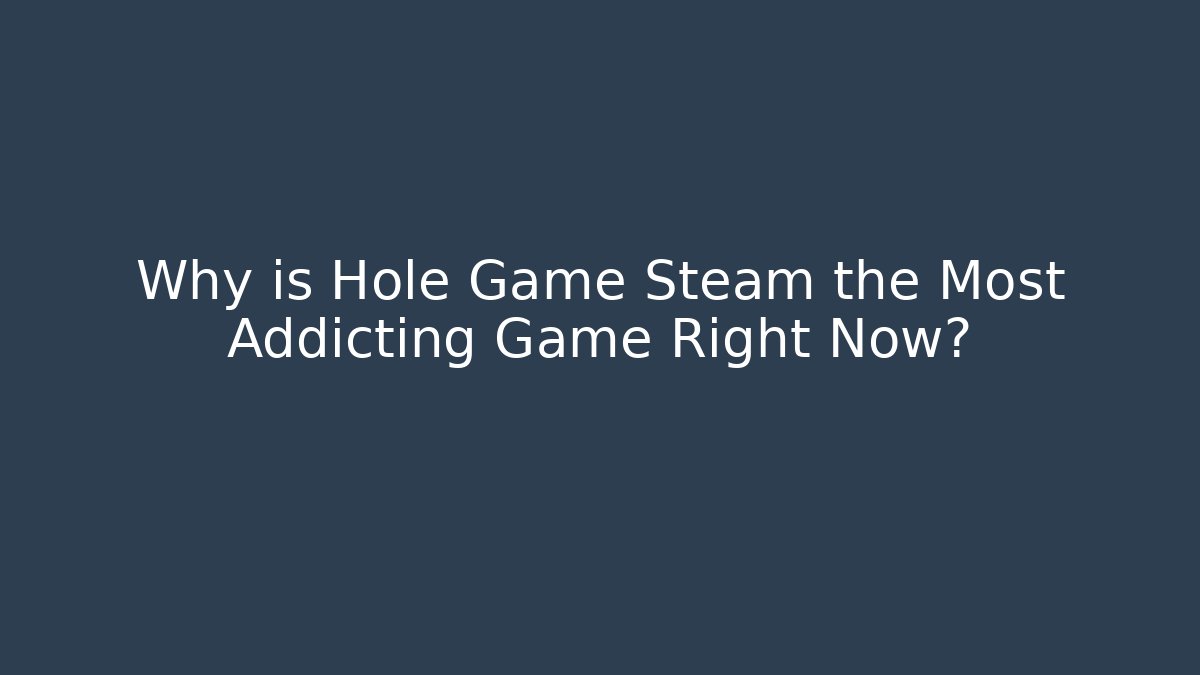 Why is Hole Game Steam the Most Addicting Game Right Now?