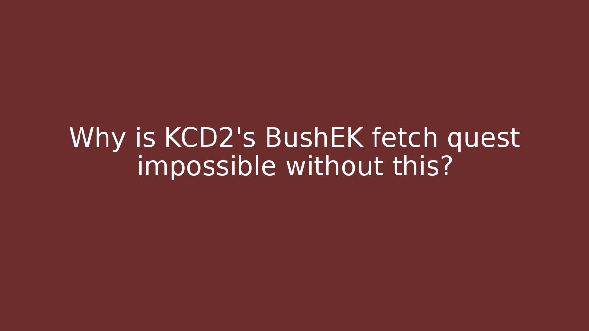 Why is KCD2's BushEK fetch quest impossible without this? - Create More Assets