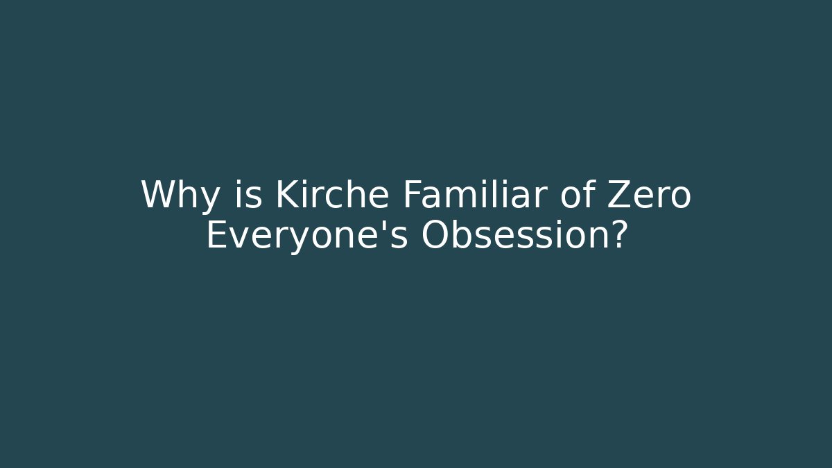 Why is Kirche Familiar of Zero Everyone's Obsession?