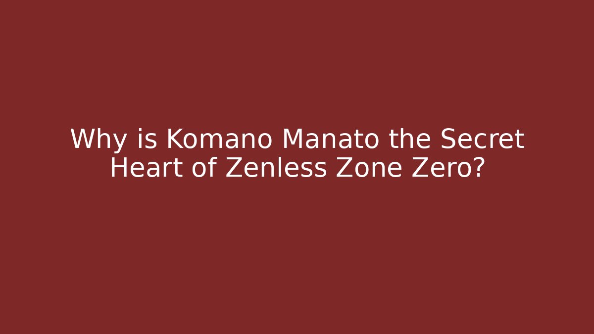 Why is Komano Manato the Secret Heart of Zenless Zone Zero?