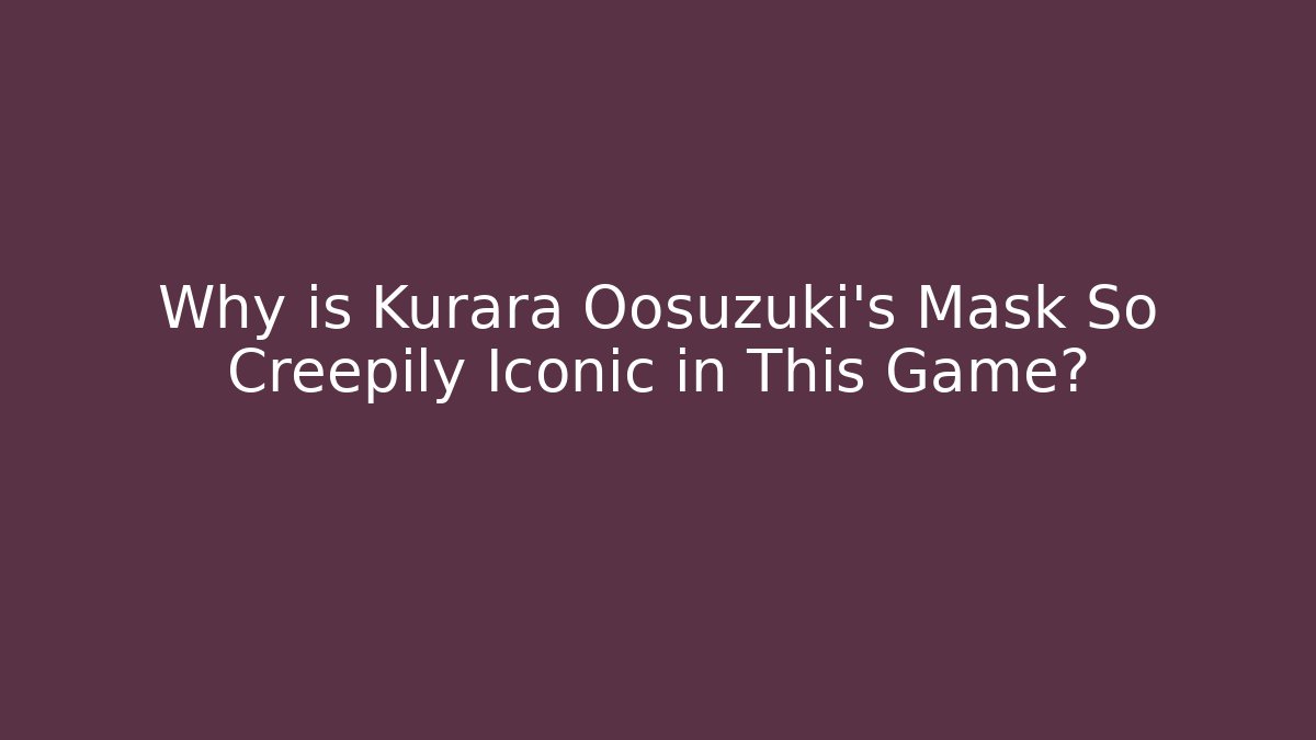 Why is Kurara Oosuzuki's Mask So Creepily Iconic in This Game?