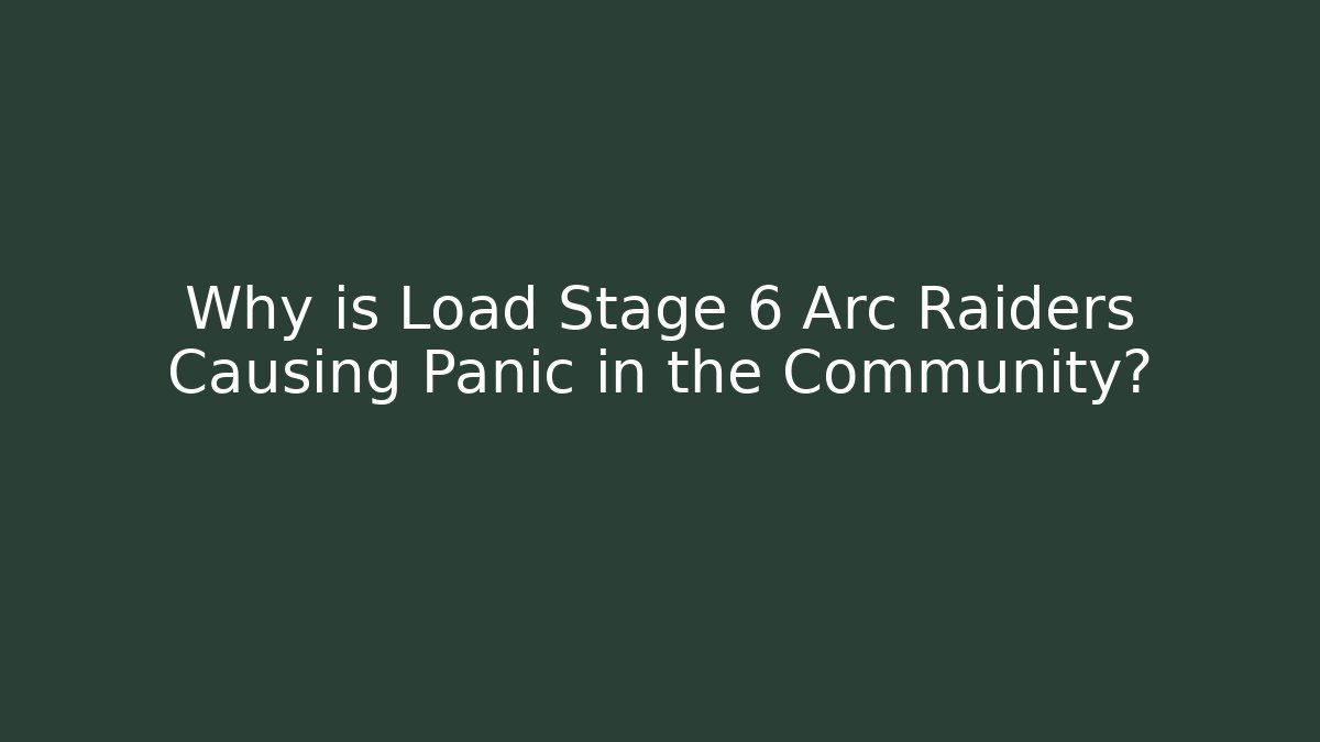 Why is Load Stage 6 Arc Raiders Causing Panic in the Community?